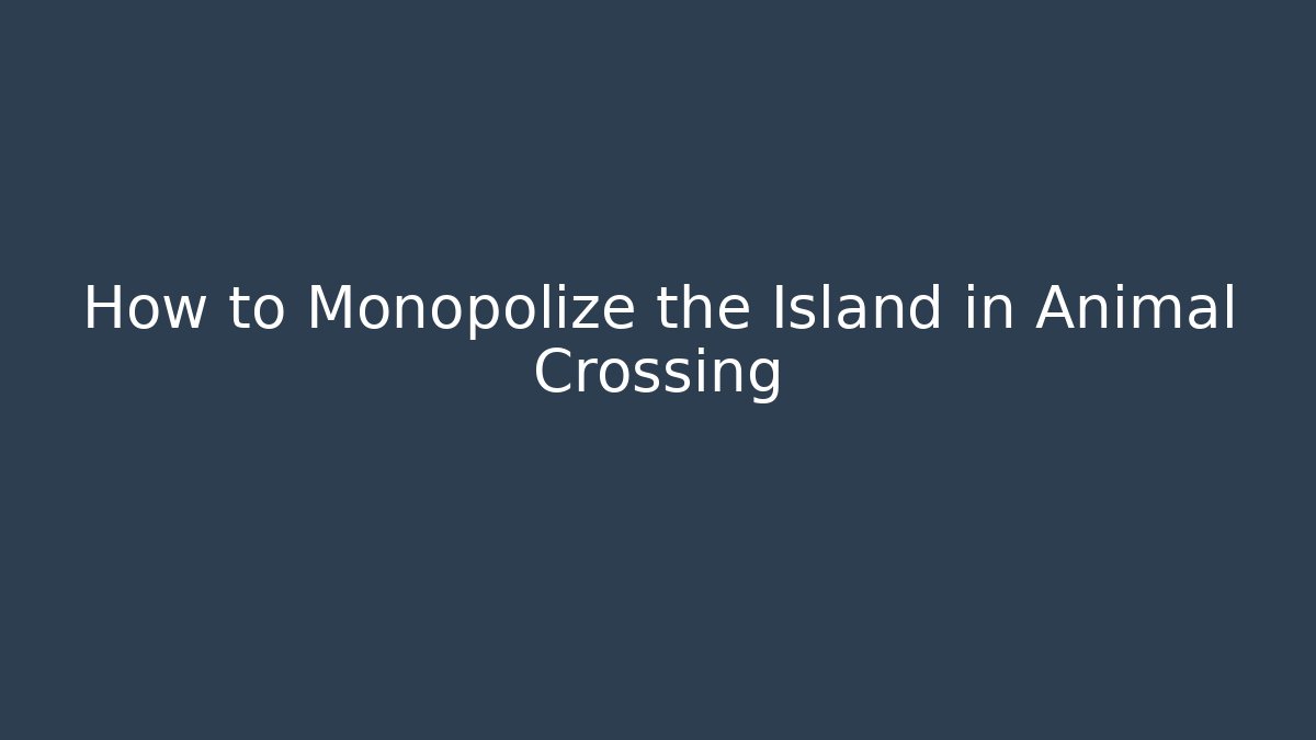 How to Monopolize the Island in Animal Crossing