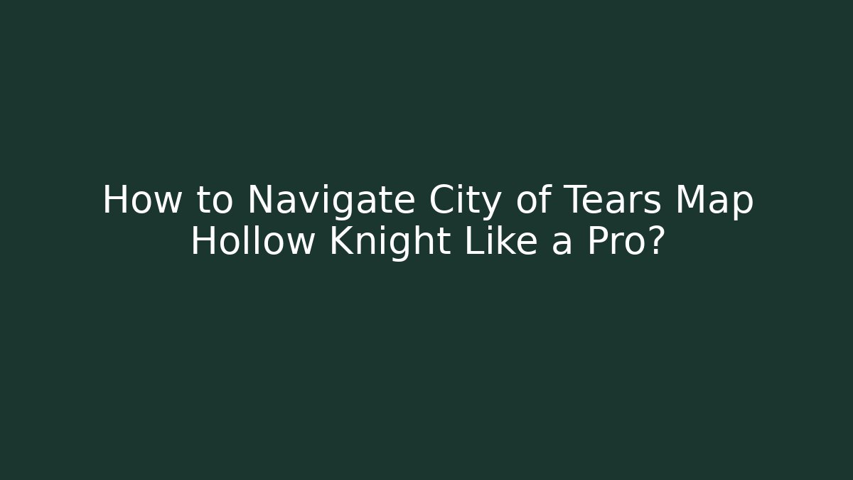 How to Navigate City of Tears Map Hollow Knight Like a Pro?