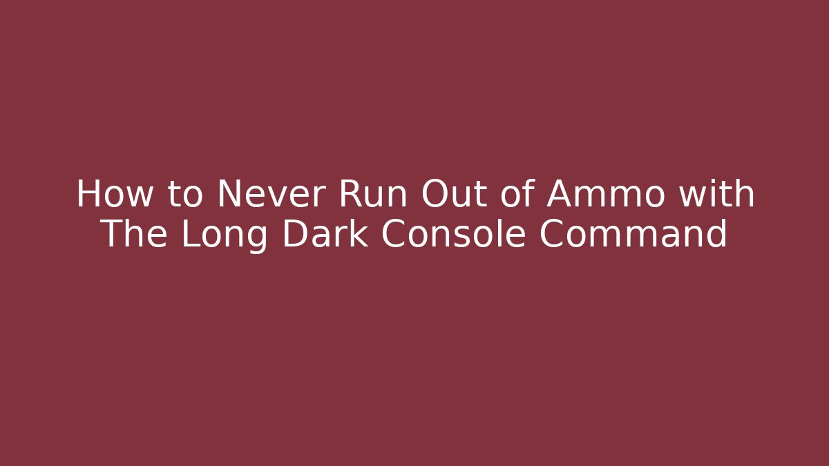 How to Never Run Out of Ammo with The Long Dark Console Command