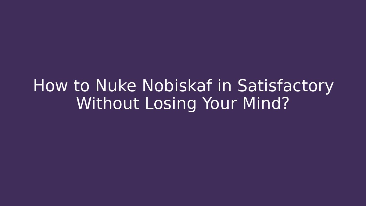 How to Nuke Nobiskaf in Satisfactory Without Losing Your Mind? - Create More Assets