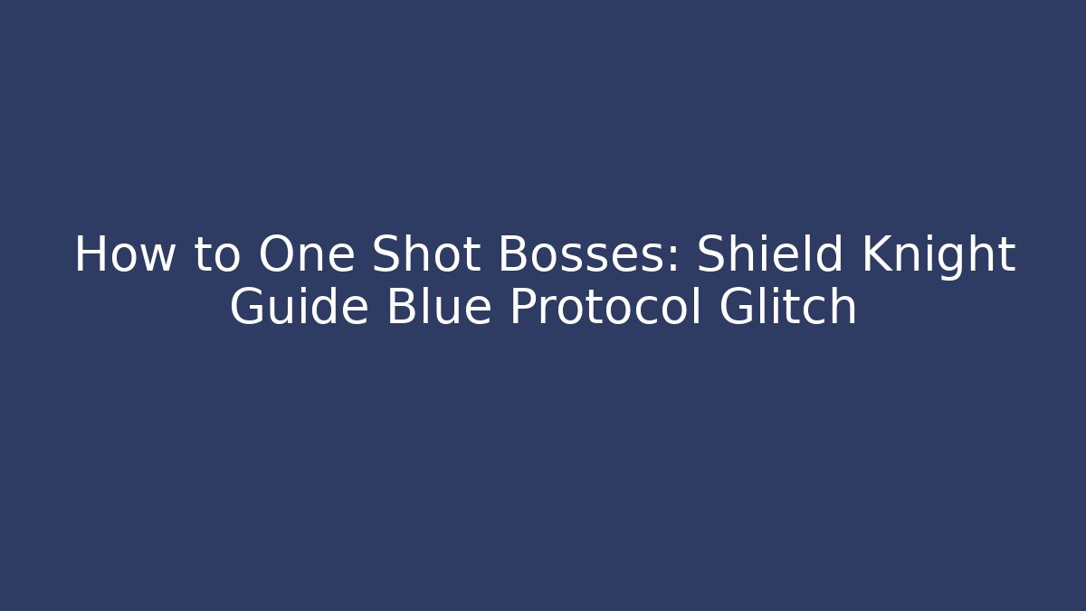 How to One Shot Bosses: Shield Knight Guide Blue Protocol Glitch - Create More Assets