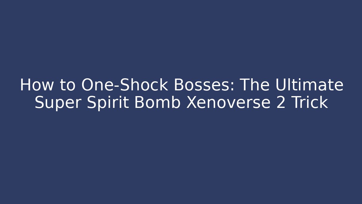 How to One-Shock Bosses: The Ultimate Super Spirit Bomb Xenoverse 2 Trick