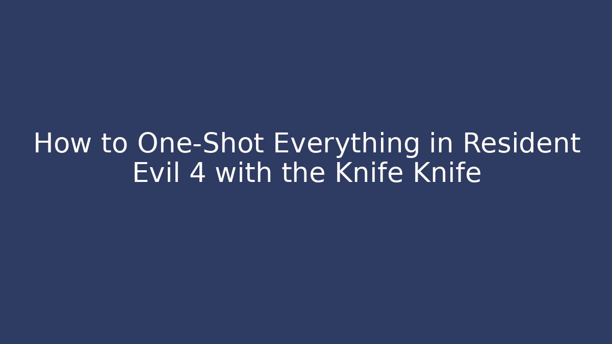 How to One-Shot Everything in Resident Evil 4 with the Knife Knife