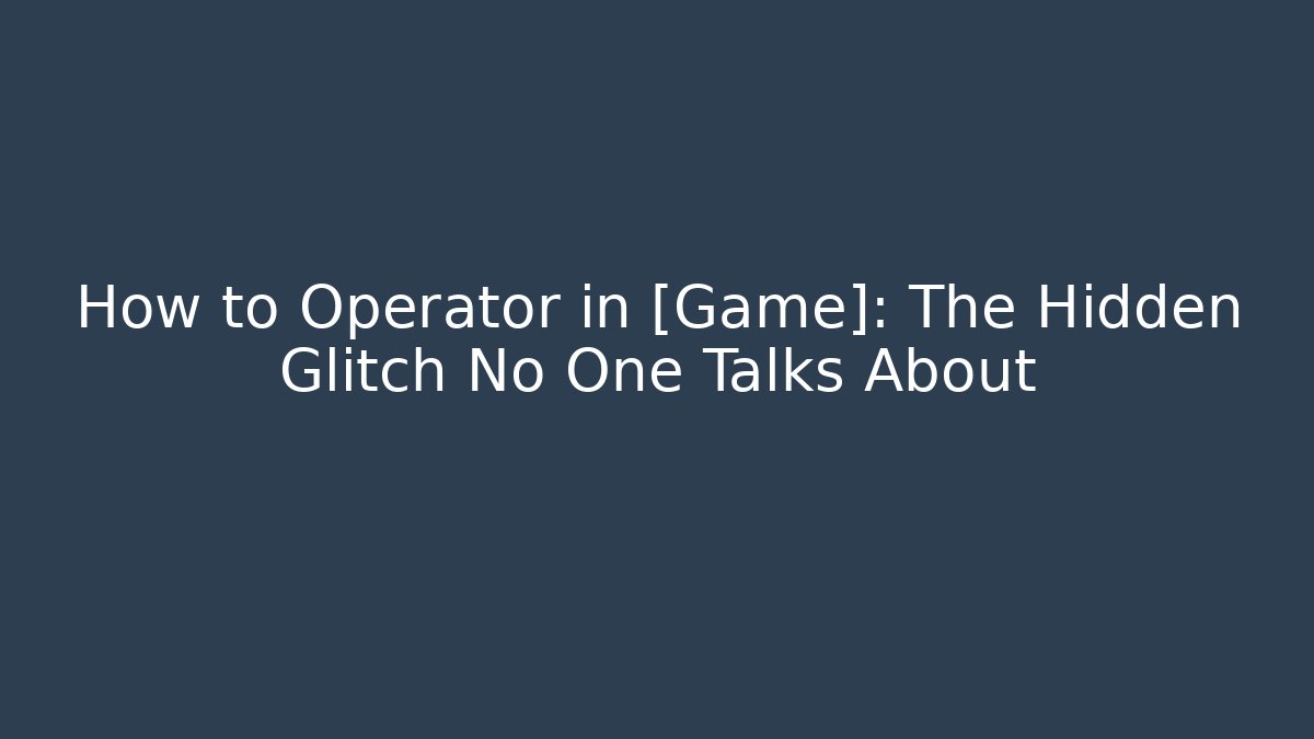 How to Operator in [Game]: The Hidden Glitch No One Talks About