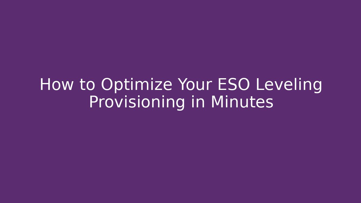 How to Optimize Your ESO Leveling Provisioning in Minutes