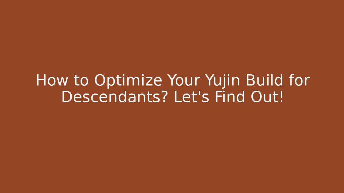 How to Optimize Your Yujin Build for Descendants? Let's Find Out!