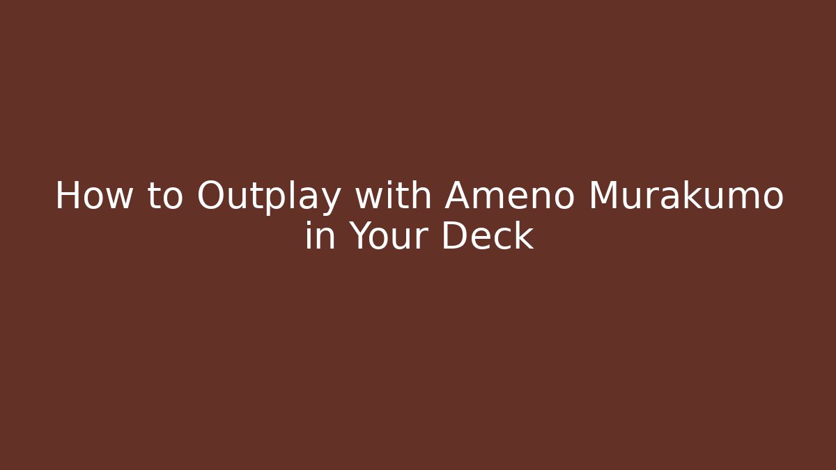 How to Outplay with Ameno Murakumo in Your Deck