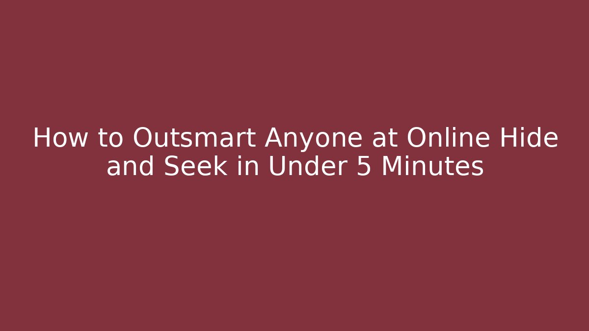 How to Outsmart Anyone at Online Hide and Seek in Under 5 Minutes
