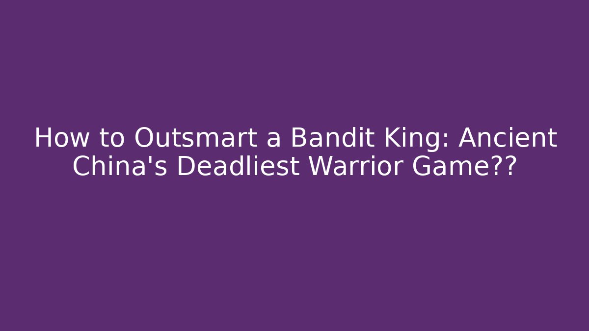 How to Outsmart a Bandit King: Ancient China's Deadliest Warrior Game攻略