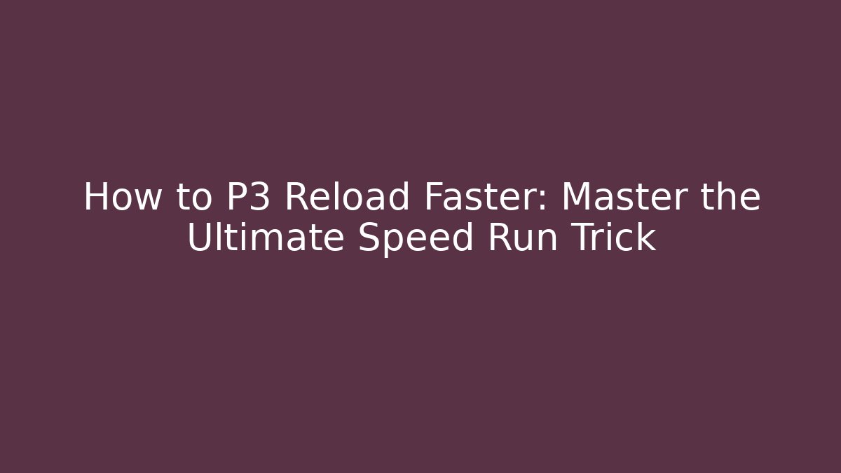How to P3 Reload Faster: Master the Ultimate Speed Run Trick - Create More Assets