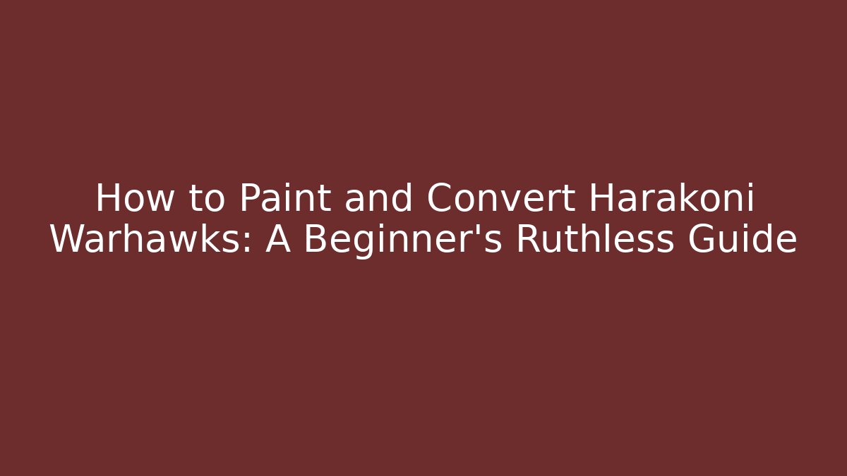 How to Paint and Convert Harakoni Warhawks: A Beginner's Ruthless Guide