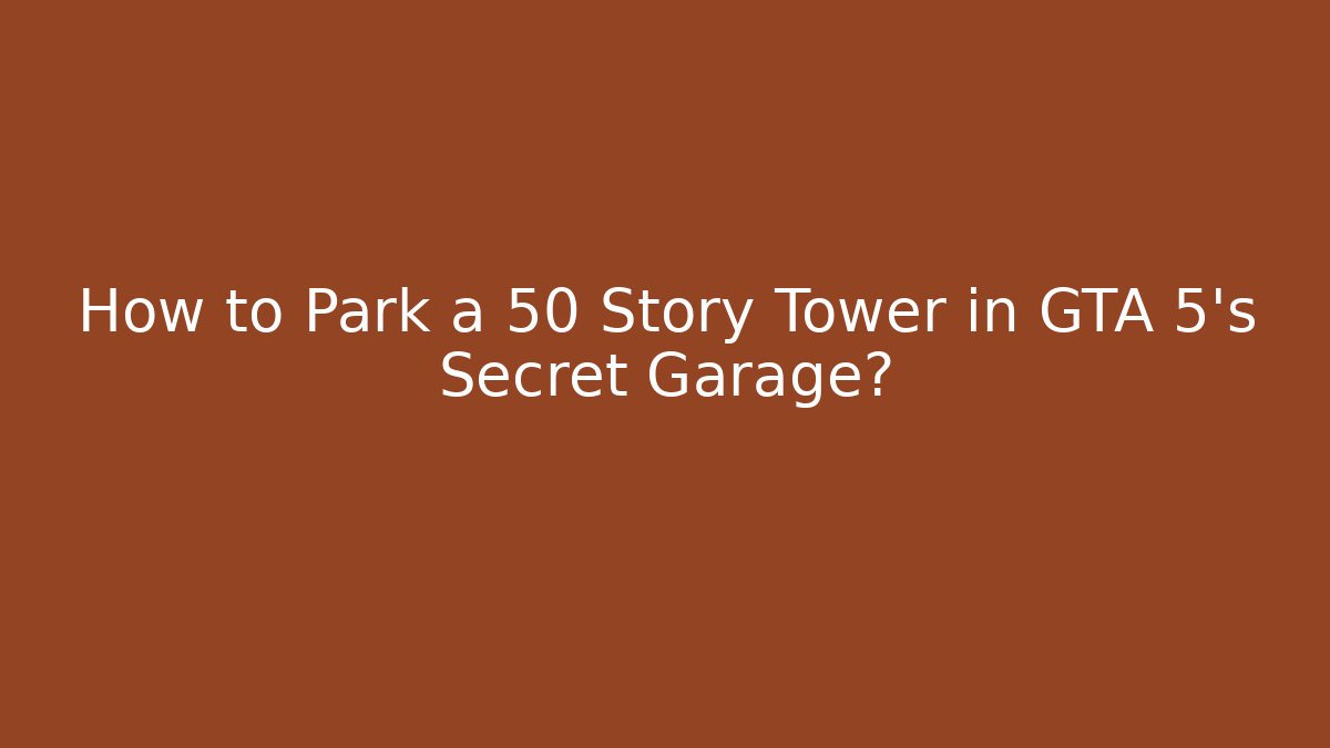 How to Park a 50 Story Tower in GTA 5's Secret Garage?