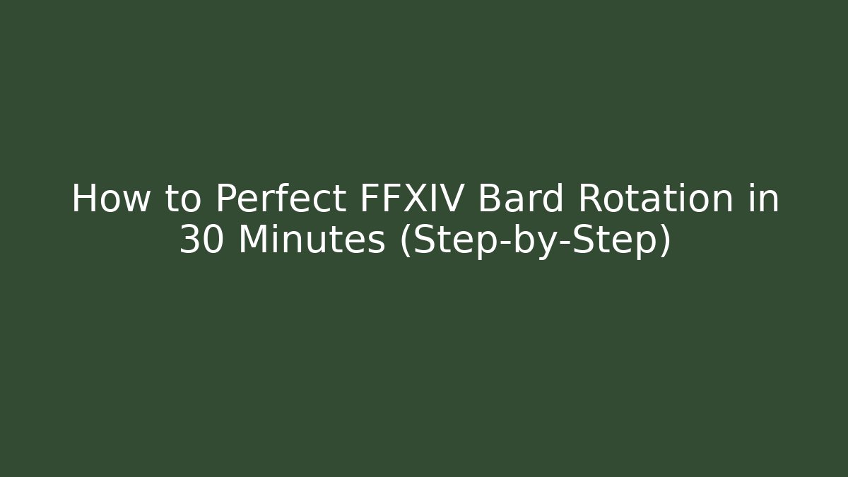 How to Perfect FFXIV Bard Rotation in 30 Minutes (Step-by-Step)