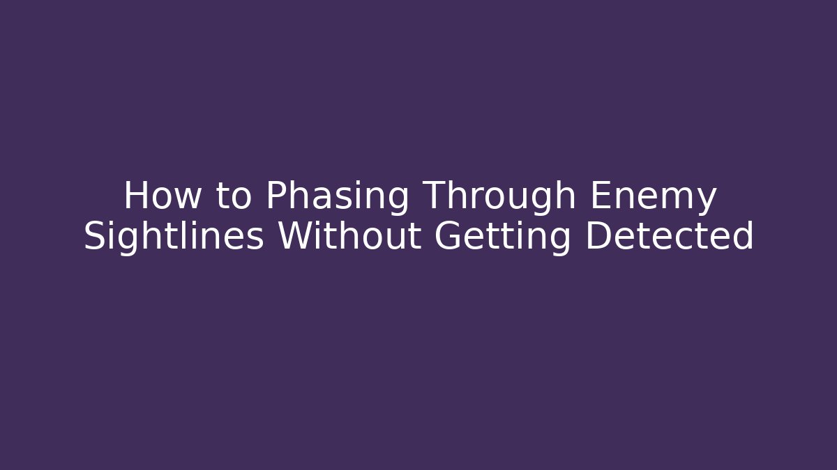 How to Phasing Through Enemy Sightlines Without Getting Detected