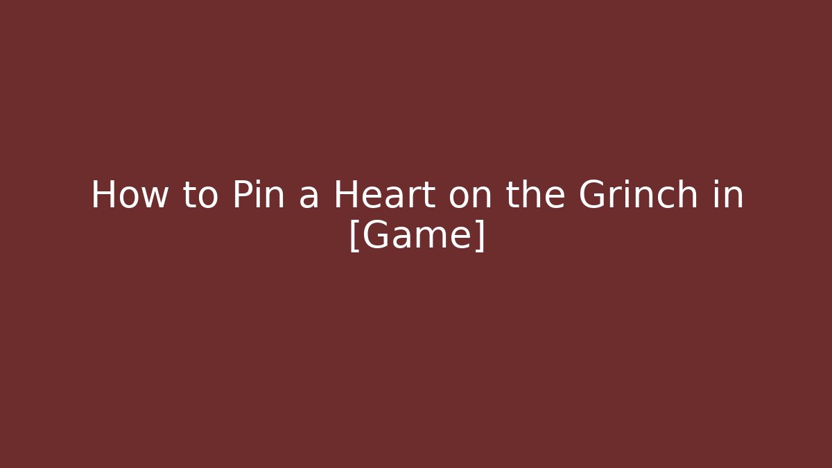 How to Pin a Heart on the Grinch in [Game]