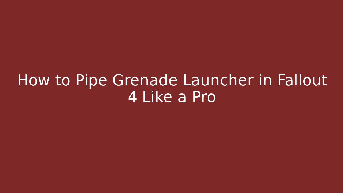 How to Pipe Grenade Launcher in Fallout 4 Like a Pro