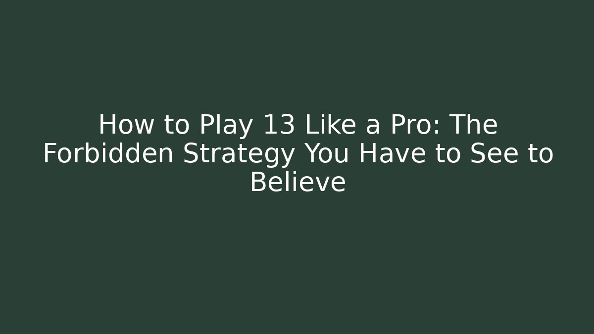 How to Play 13 Like a Pro: The Forbidden Strategy You Have to See to Believe