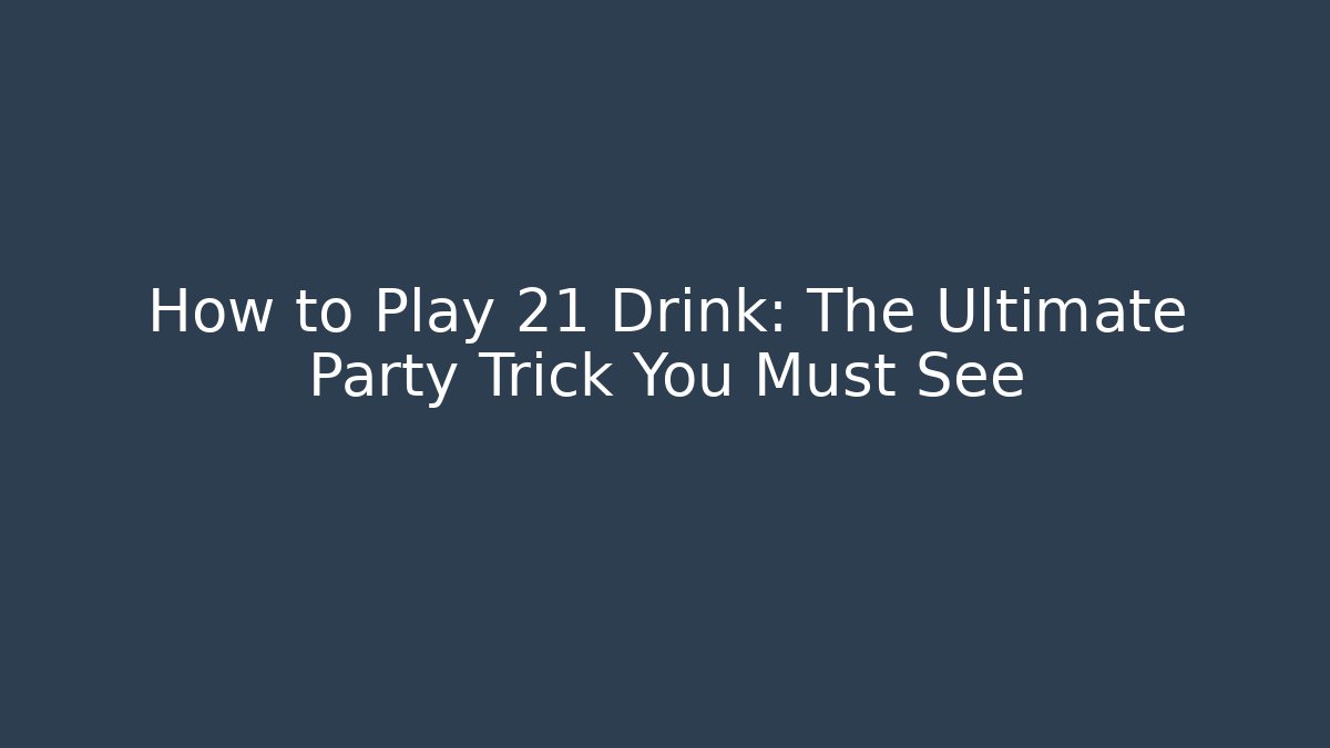 How to Play 21 Drink: The Ultimate Party Trick You Must See