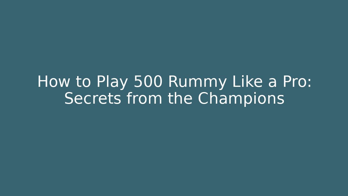 How to Play 500 Rummy Like a Pro: Secrets from the Champions