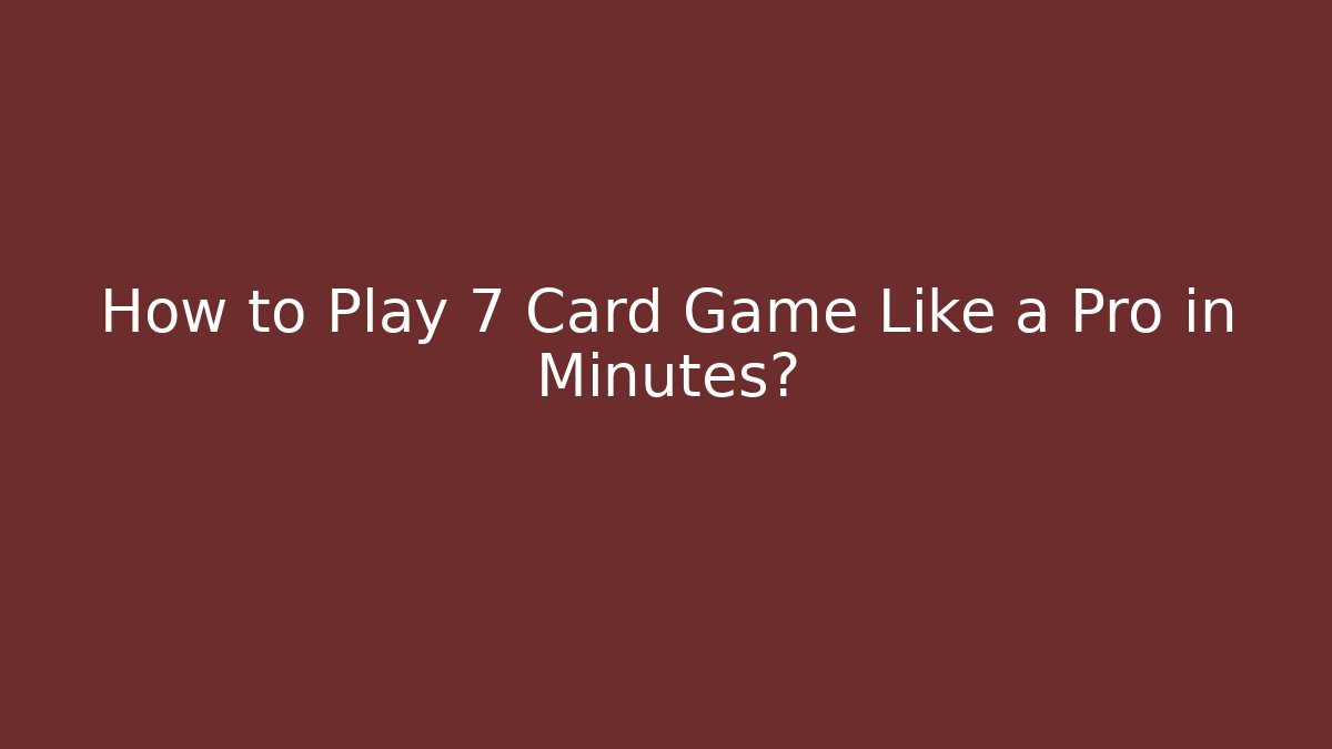 How to Play 7 Card Game Like a Pro in Minutes?