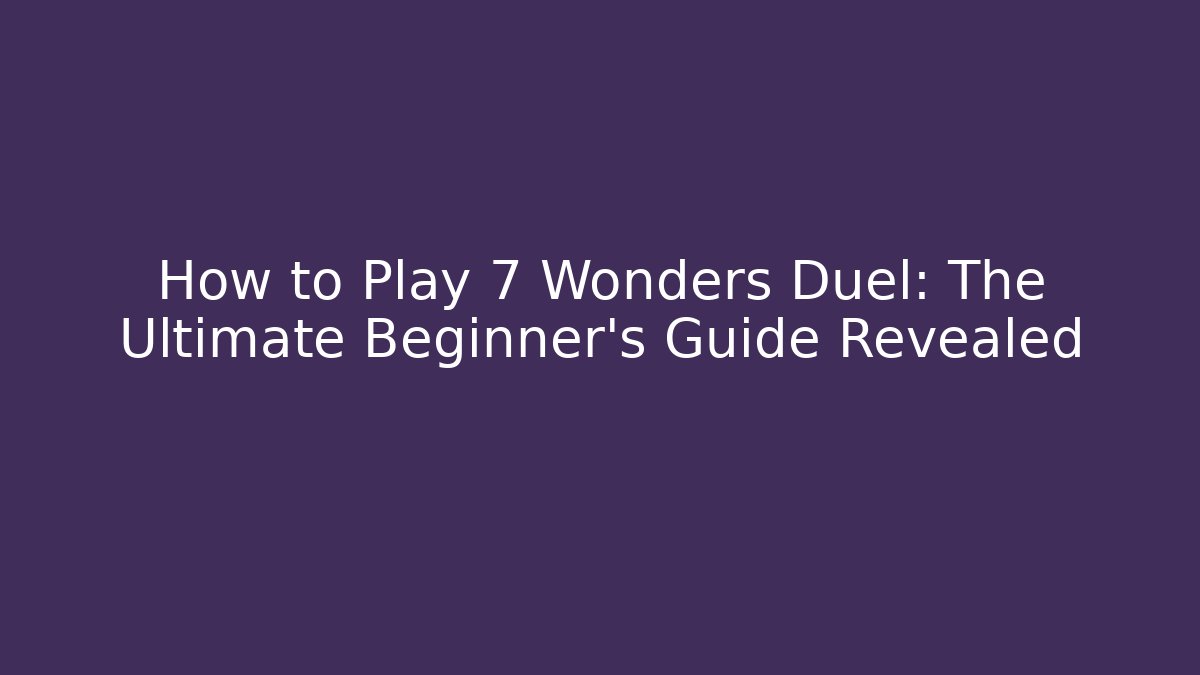 How to Play 7 Wonders Duel: The Ultimate Beginner’s Guide Revealed