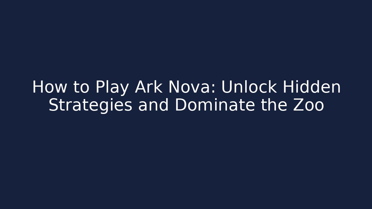 How to Play Ark Nova: Unlock Hidden Strategies and Dominate the Zoo