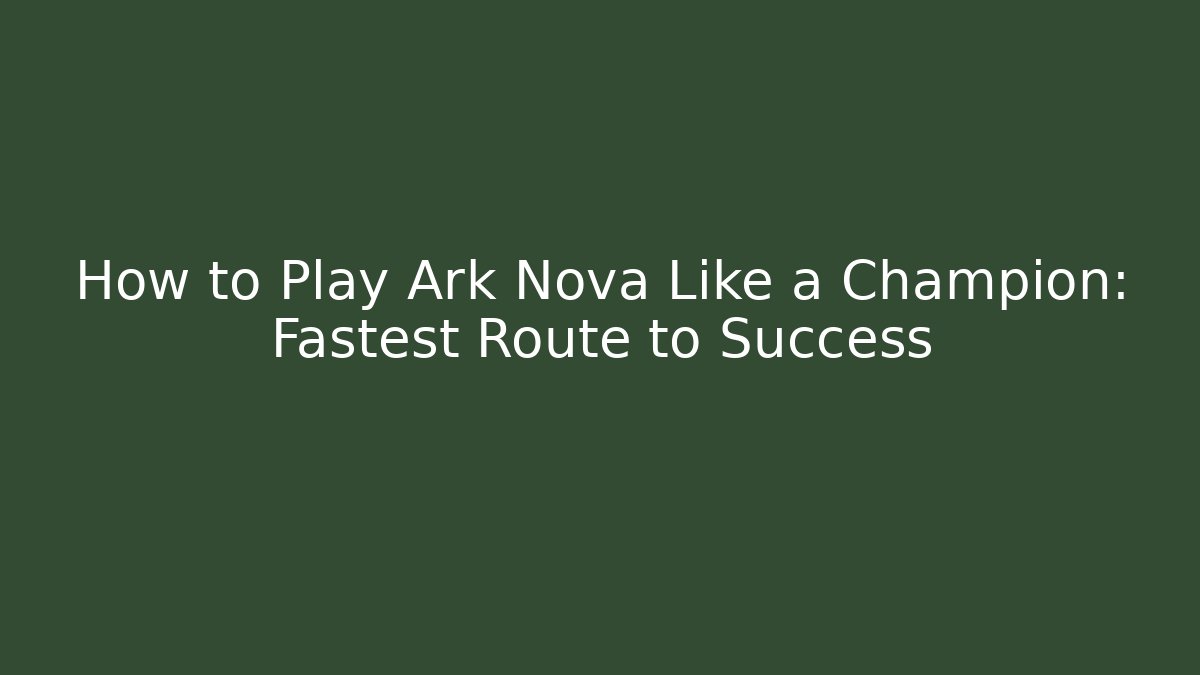 How to Play Ark Nova Like a Champion: Fastest Route to Success