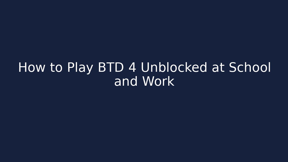 How to Play BTD 4 Unblocked at School and Work