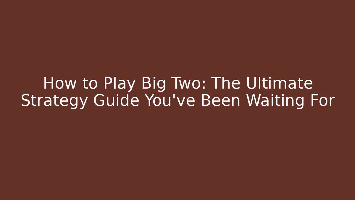 How to Play Big Two: The Ultimate Strategy Guide You've Been Waiting For