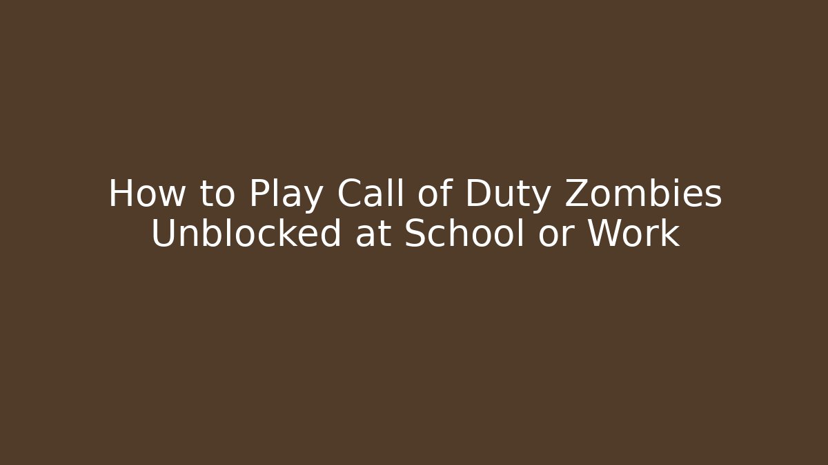 How to Play Call of Duty Zombies Unblocked at School or Work