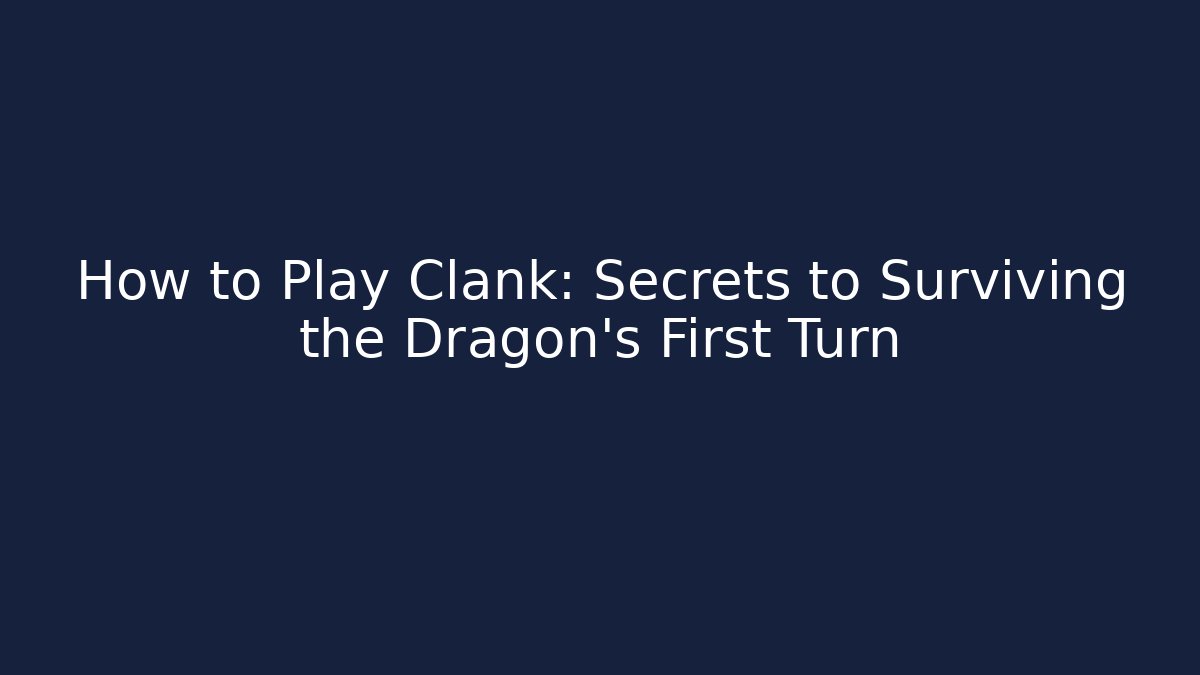 How to Play Clank: Secrets to Surviving the Dragon’s First Turn