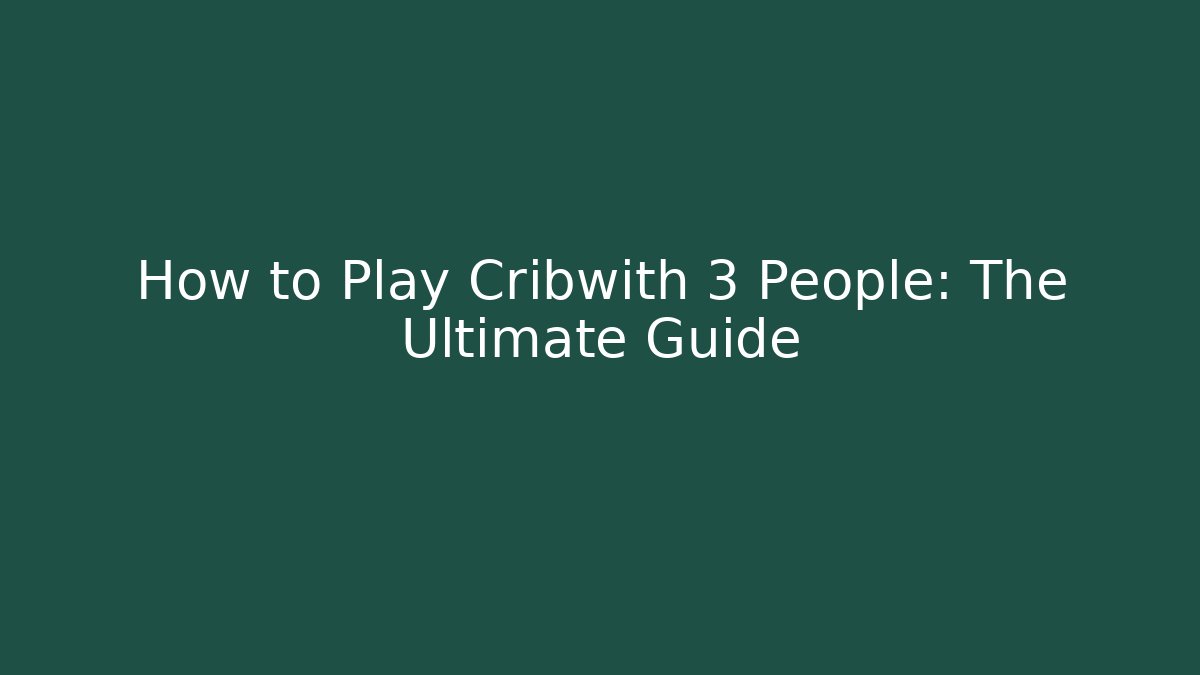 How to Play Cribwith 3 People: The Ultimate Guide