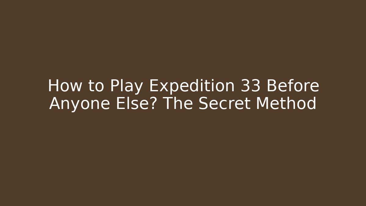 How to Play Expedition 33 Before Anyone Else? The Secret Method - Create More Assets