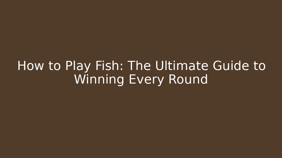 How to Play Fish: The Ultimate Guide to Winning Every Round