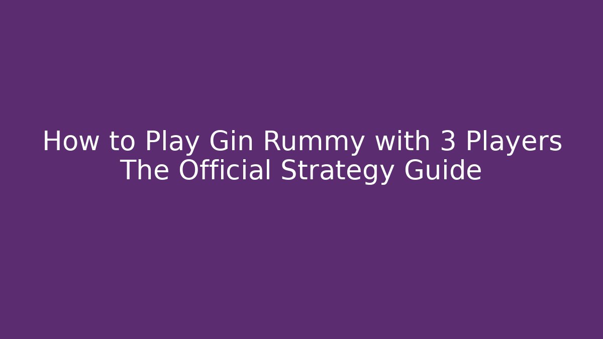 How to Play Gin Rummy with 3 Players The Official Strategy Guide