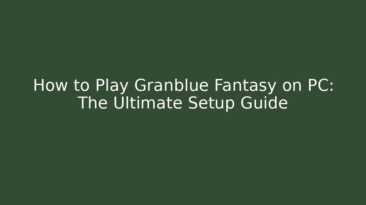 How to Play Granblue Fantasy on PC: The Ultimate Setup Guide - Create More Assets