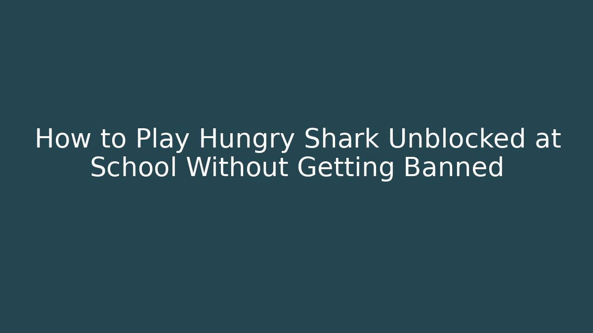 How to Play Hungry Shark Unblocked at School Without Getting Banned