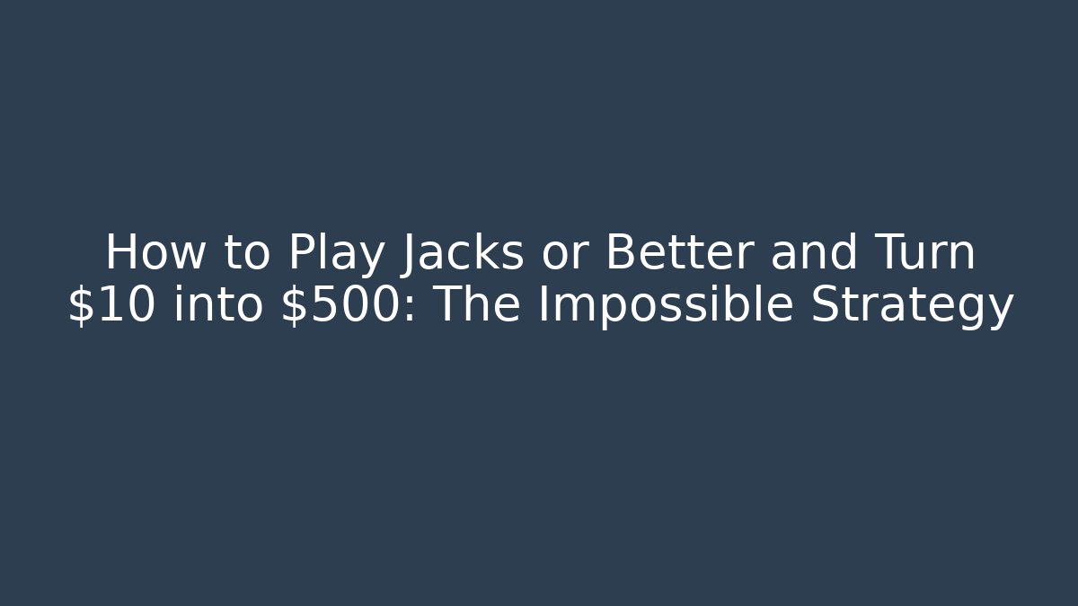 How to Play Jacks or Better and Turn $10 into $500: The Impossible Strategy