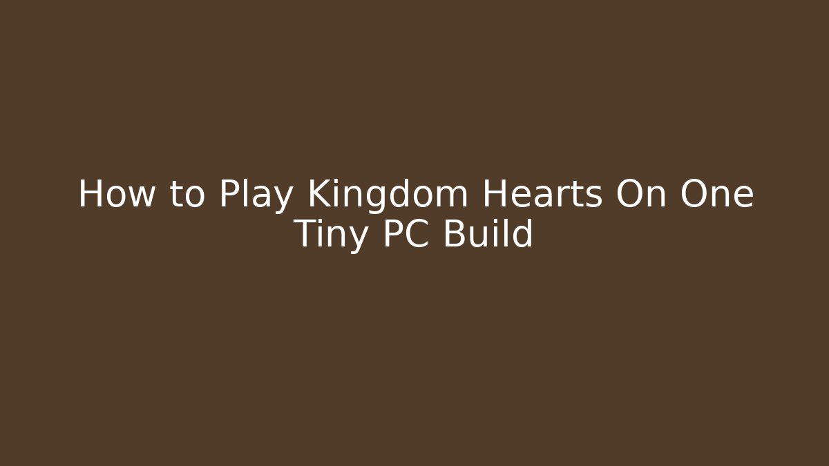 How to Play Kingdom Hearts On One Tiny PC Build