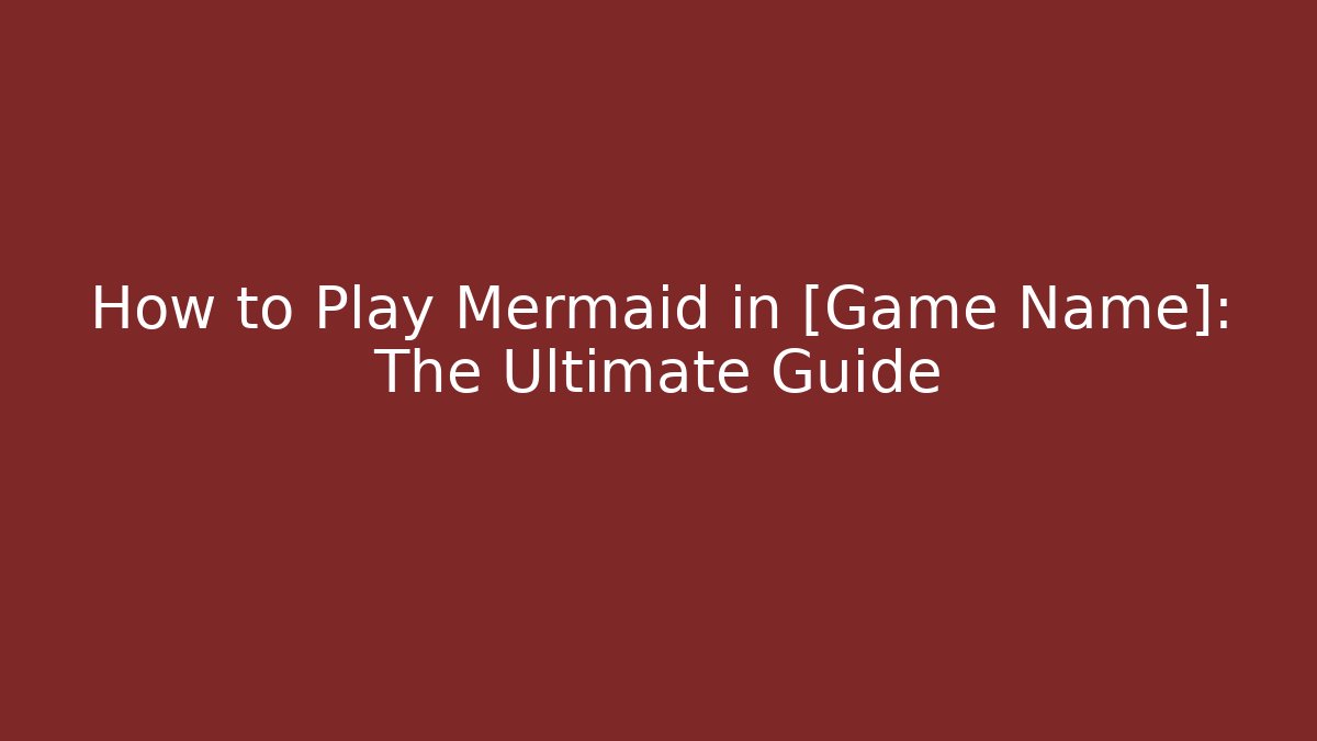 How to Play Mermaid in [Game Name]: The Ultimate Guide