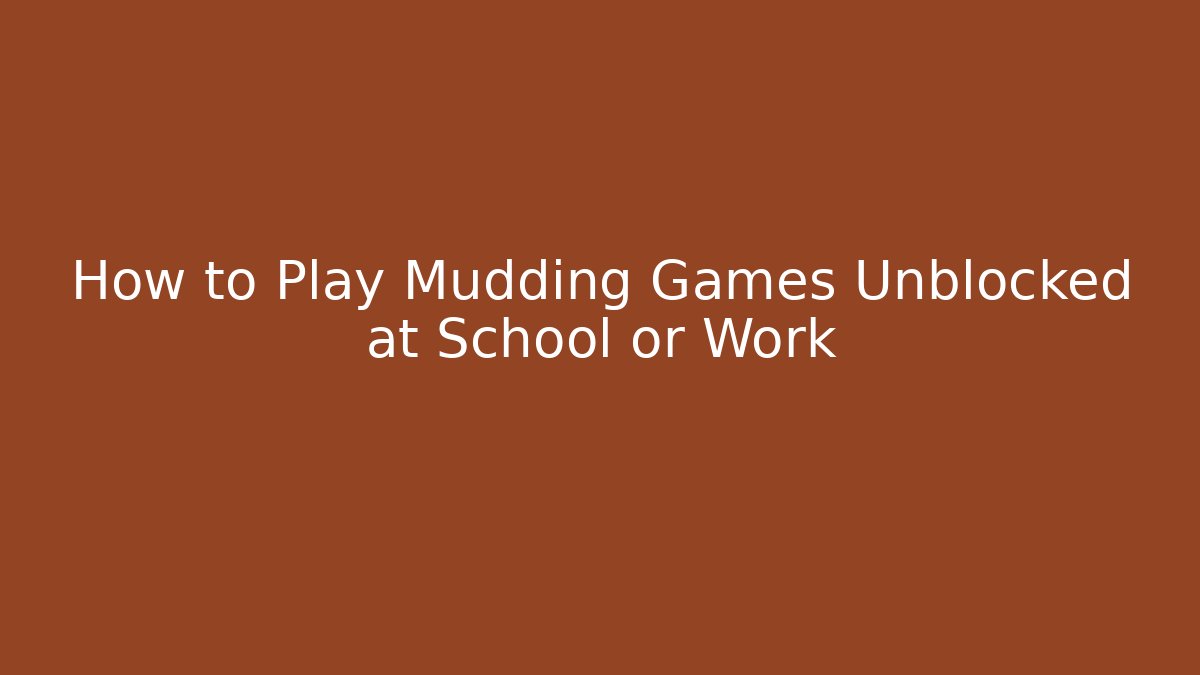 How to Play Mudding Games Unblocked at School or Work