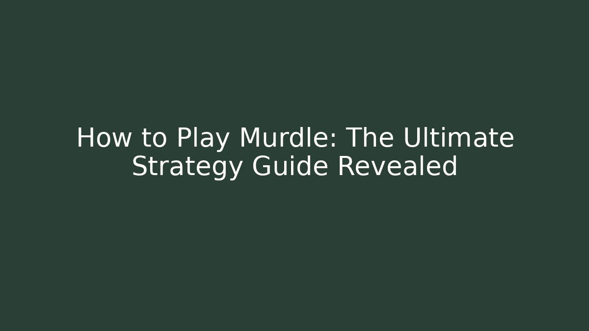 How to Play Murdle: The Ultimate Strategy Guide Revealed - Create More Assets