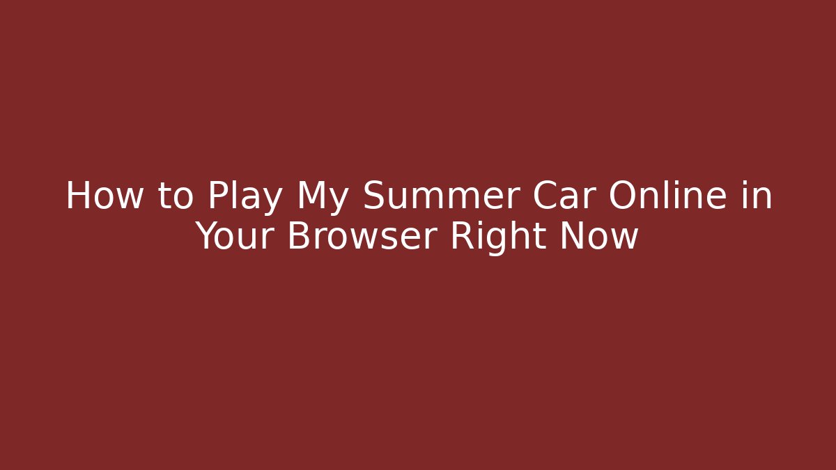 How to Play My Summer Car Online in Your Browser Right Now