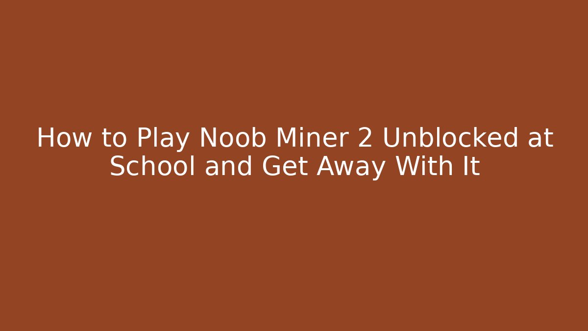 How to Play Noob Miner 2 Unblocked at School and Get Away With It