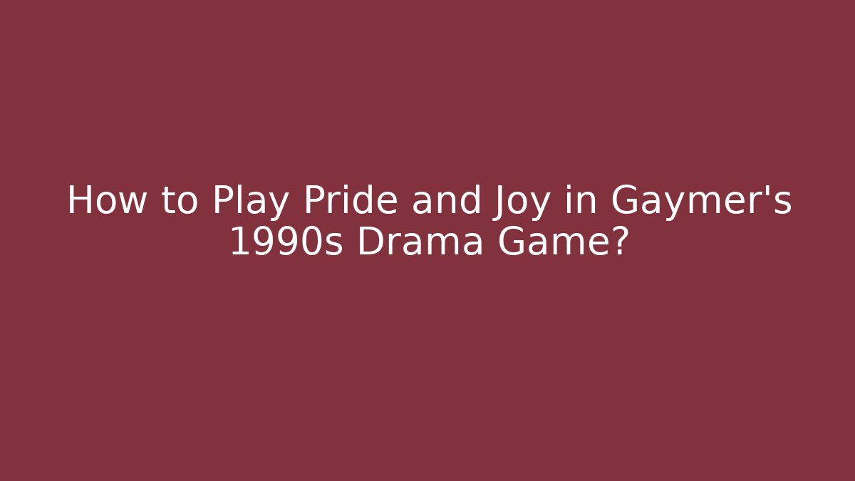 How to Play Pride and Joy in Gaymer’s 1990s Drama Game?