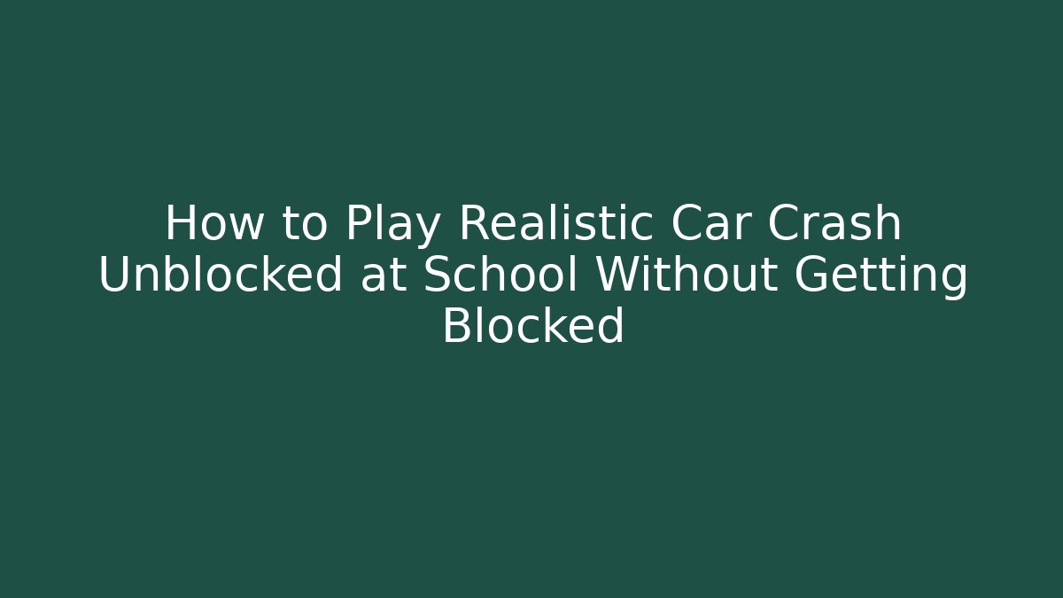 How to Play Realistic Car Crash Unblocked at School Without Getting Blocked