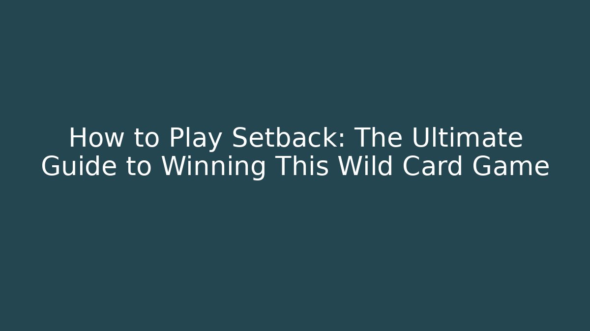 How to Play Setback: The Ultimate Guide to Winning This Wild Card Game