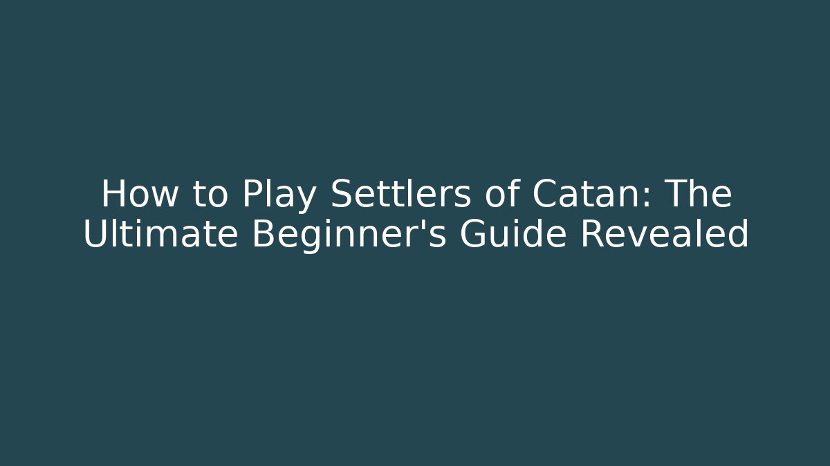 How to Play Settlers of Catan: The Ultimate Beginner's Guide Revealed