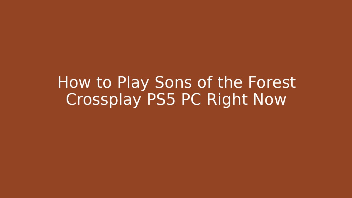 How to Play Sons of the Forest Crossplay PS5 PC Right Now