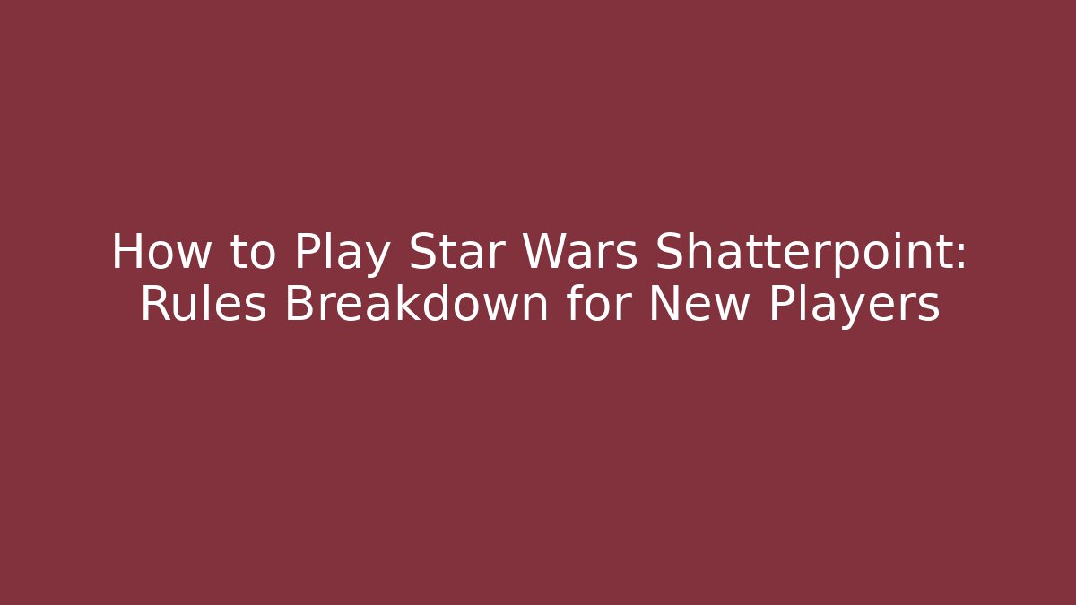 How to Play Star Wars Shatterpoint: Rules Breakdown for New Players